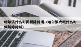 哈尔滨什么时间解除封闭（哈尔滨大概什么时候解除封城）