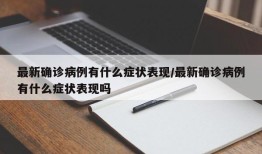 最新确诊病例有什么症状表现/最新确诊病例有什么症状表现吗