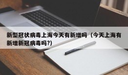 新型冠状病毒上海今天有新增吗（今天上海有新增新冠病毒吗?）