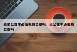 乘坐公交车必须佩戴口罩吗，坐公交车还要戴口罩吗