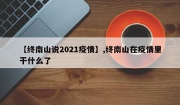 【终南山说2021疫情】,终南山在疫情里干什么了
