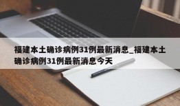 福建本土确诊病例31例最新消息_福建本土确诊病例31例最新消息今天