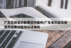 广东买感冒药都要验核酸吗/广东省药店买感冒药还要核酸测试证明吗