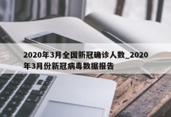 2020年3月全国新冠确诊人数_2020年3月份新冠病毒数据报告