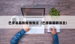 巴彦县最新疫情情况（巴彦县最新消息）