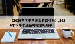 【2020年下半年还会有疫情吗】,2020年下半年还会有疫情吗知乎