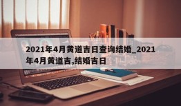 2021年4月黄道吉日查询结婚_2021年4月黄道吉,结婚吉日