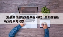 【最新疫情最新消息数据分析】,最新疫情最新消息实时动态