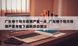 广东哪个地方疫情严重一点_广东哪个地方疫情严重来看下最新感染情况