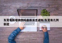 东莞有新增病例吗最新消息通知/东莞有几例新冠