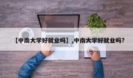 【中南大学好就业吗】,中南大学好就业吗?