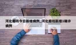 河北廊坊今日新增病例_河北廊坊新增1确诊病例