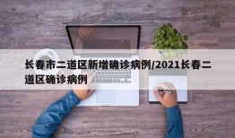 长春市二道区新增确诊病例/2021长春二道区确诊病例