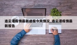 连云港疫情最新通报今天情况_连云港疫情最新报告