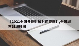 【2021全国各地封城时间查询】,全国城市封城时间