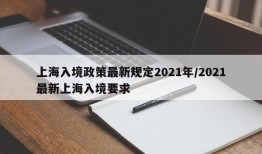 上海入境政策最新规定2021年/2021最新上海入境要求
