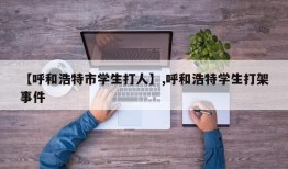 【呼和浩特市学生打人】,呼和浩特学生打架事件