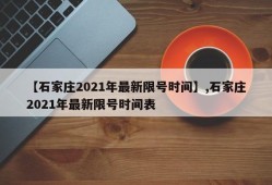 【石家庄2021年最新限号时间】,石家庄2021年最新限号时间表