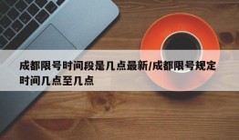 成都限号时间段是几点最新/成都限号规定 时间几点至几点