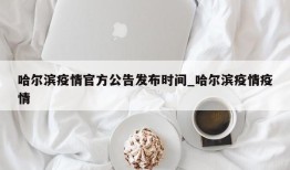 哈尔滨疫情官方公告发布时间_哈尔滨疫情疫情