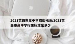 2021莱西市高中学招生标准/2021莱西市高中学招生标准是多少