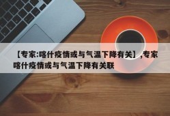 【专家:喀什疫情或与气温下降有关】,专家喀什疫情或与气温下降有关联