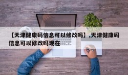 【天津健康码信息可以修改吗】,天津健康码信息可以修改吗现在