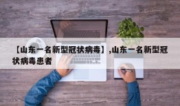 【山东一名新型冠状病毒】,山东一名新型冠状病毒患者