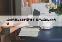 成都火锅24小时营业的餐厅/成都24h火锅