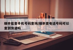 顺丰能查手机号码查询/顺丰查电话号码可以查到快递吗