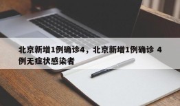 北京新增1例确诊4，北京新增1例确诊 4例无症状感染者