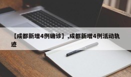【成都新增4例确诊】,成都新增4例活动轨迹