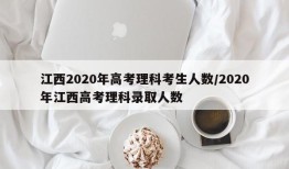 江西2020年高考理科考生人数/2020年江西高考理科录取人数