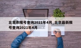 北京市限号查询2021年4月_北京最新限号查询2021年4月