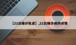 【22日确诊轨迹】,22日确诊病例详情