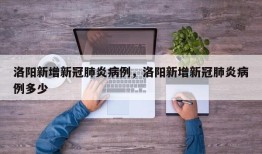 洛阳新增新冠肺炎病例，洛阳新增新冠肺炎病例多少