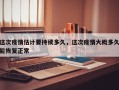这次疫情估计要持续多久，这次疫情大概多久能恢复正常