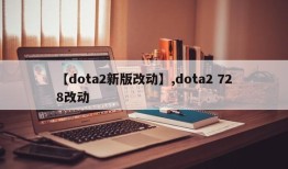 【dota2新版改动】,dota2 728改动
