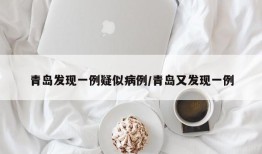 青岛发现一例疑似病例/青岛又发现一例