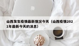 山西发生疫情最新情况今天（山西疫情2021年最新今天的消息）