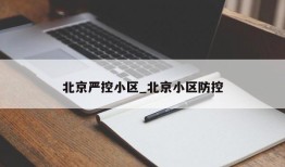 北京严控小区_北京小区防控