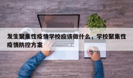 发生聚集性疫情学校应该做什么，学校聚集性疫情防控方案