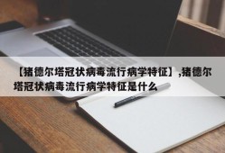 【猪德尔塔冠状病毒流行病学特征】,猪德尔塔冠状病毒流行病学特征是什么