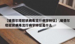 【猪德尔塔冠状病毒流行病学特征】,猪德尔塔冠状病毒流行病学特征是什么