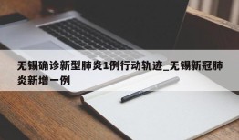 无锡确诊新型肺炎1例行动轨迹_无锡新冠肺炎新增一例