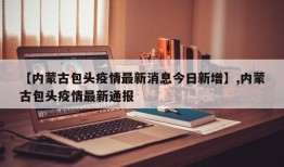 【内蒙古包头疫情最新消息今日新增】,内蒙古包头疫情最新通报