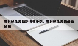 吉林通化疫情新增多少例，吉林通化疫情最新通报