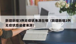 新疆新增3例无症状来源在哪（新疆新增2例无症状感染者来源）
