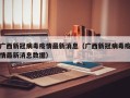 广西新冠病毒疫情最新消息（广西新冠病毒疫情最新消息数据）