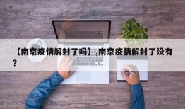 【南京疫情解封了吗】,南京疫情解封了没有?